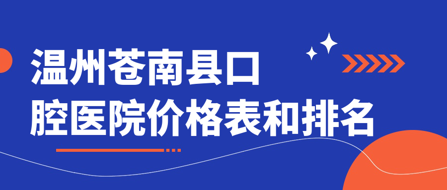 溫州蒼南縣口腔醫(yī)院價(jià)格表和溫州蒼南縣口碑好的口腔排名