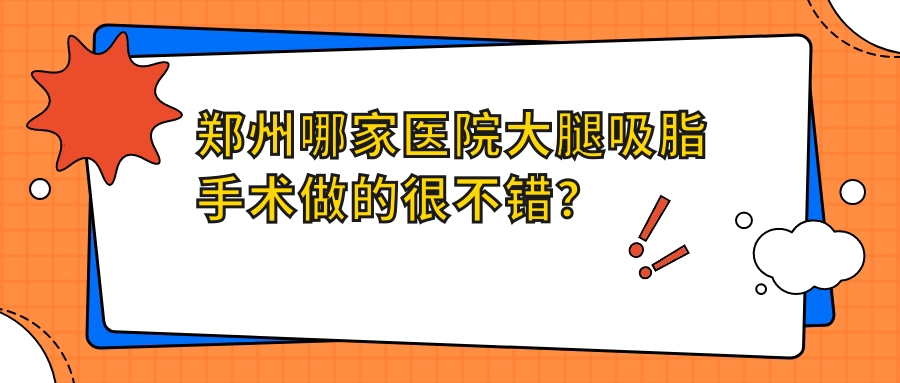鄭州哪家醫(yī)院大腿吸脂手術(shù)做的很不錯(cuò)？新版鄭州大腿吸脂排名TOP10醫(yī)院更新