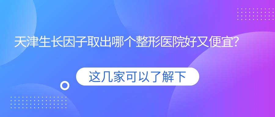 天津生長(zhǎng)因子取出哪個(gè)醫(yī)院好又便宜？致格慕顏|摩茲桃桃便宜又好