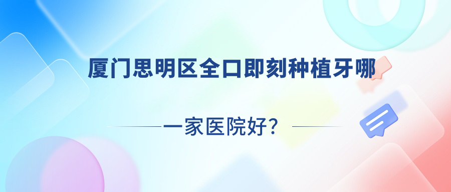廈門思明區(qū)全口即刻種植牙哪一家醫(yī)院好？廈門思明區(qū)allon6全口種植牙/全口種植牙選擇這幾個(gè)