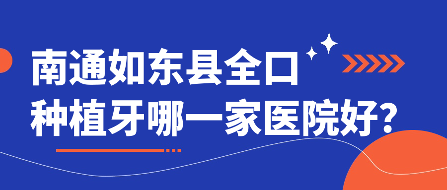 南通如東縣全口種植牙哪一家醫(yī)院好？排名前十醫(yī)院有南通牙爵士/南通啟東皓爾美醫(yī)院