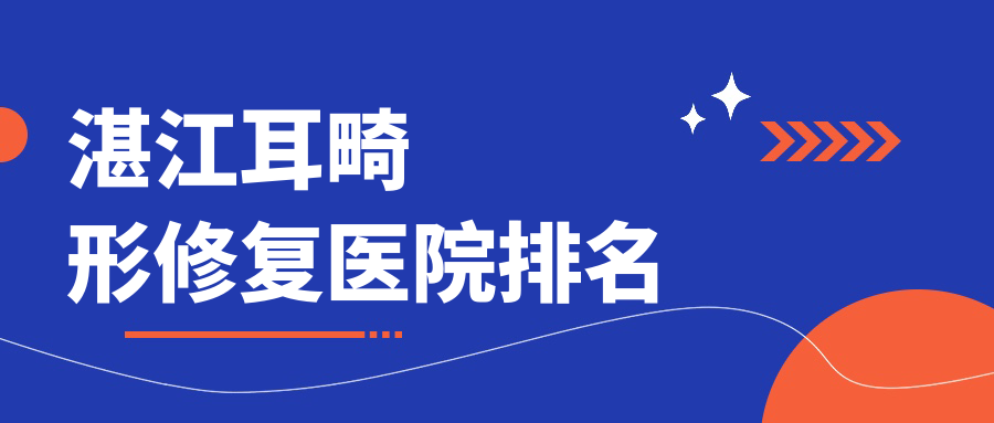 湛江耳畸形修復(fù)正規(guī)的醫(yī)院:銘麗、奢美、吳川鳳儀排名前10