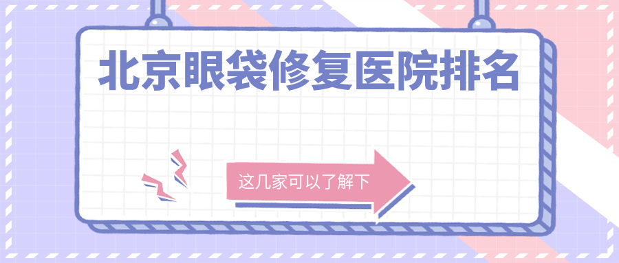 北京眼袋修复好的医院排名,友友真实评价医院分享 北京眼袋修复好的医院排名,友友真实评价医院分享