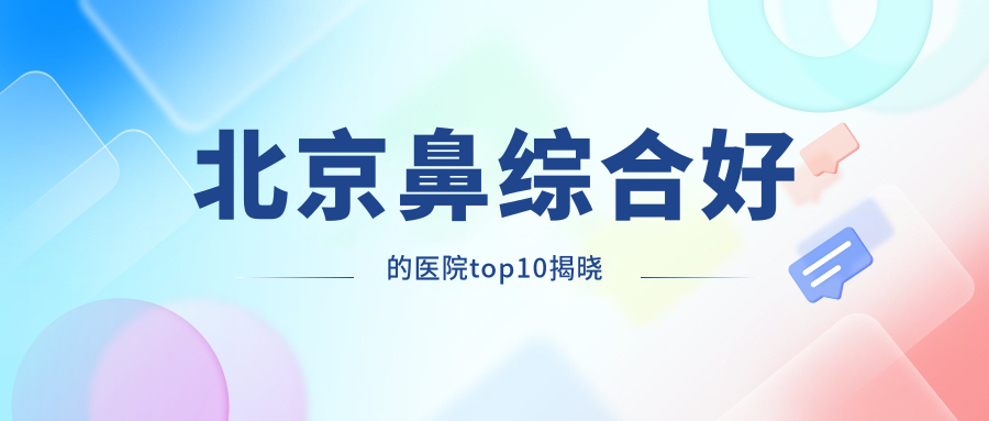 北京鼻综合好的医院top10揭晓:星灿宫/沃尔/欧慈等有知名医生 北京鼻综合好的医院top10揭晓:星灿宫/沃尔/欧慈等有知名医生