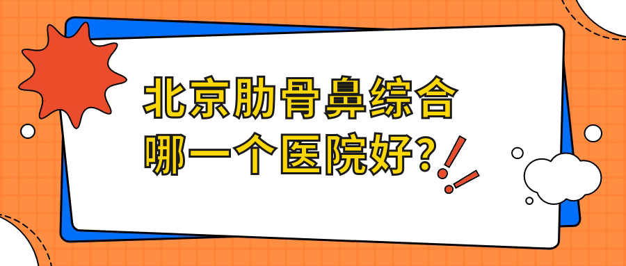 北京肋骨鼻综合哪一个医院好？