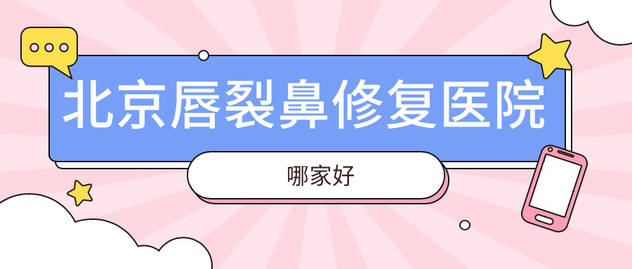 北京唇裂鼻修复医院哪家好?做挛缩鼻修复/垫鼻尖失败修复的医院有这10家 北京唇裂鼻修复医院哪家好?做挛缩鼻修复/垫鼻尖失败修复的医院有这10家