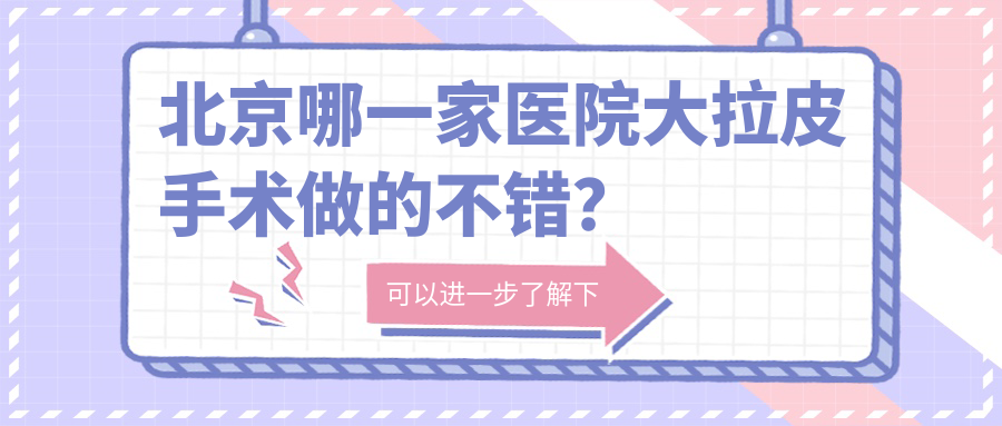北京哪一家医院大拉皮手术做的不错?全新北京大拉皮排名TOP10医院公开 北京哪一家医院大拉皮手术做的不错?全新北京大拉皮排名TOP10医院公开
