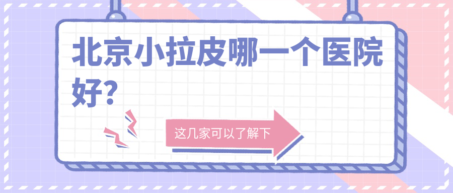 北京小拉皮哪一个医院好?实力口碑相比:SODA|韶华|三仁等十家 北京小拉皮哪一个医院好?实力口碑相比:SODA|韶华|三仁等十家