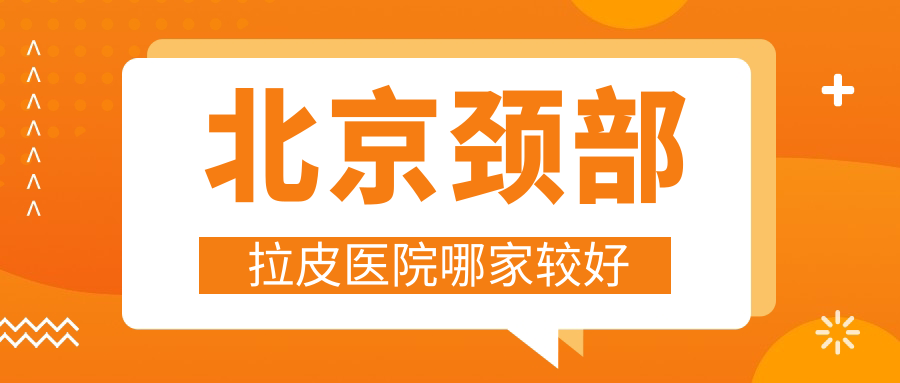 北京颈部拉皮医院哪家较好?做胶原蛋白去颈纹/颈部热玛吉的医院有这十家 北京颈部拉皮医院哪家较好?做胶原蛋白去颈纹/颈部热玛吉的医院有这十家