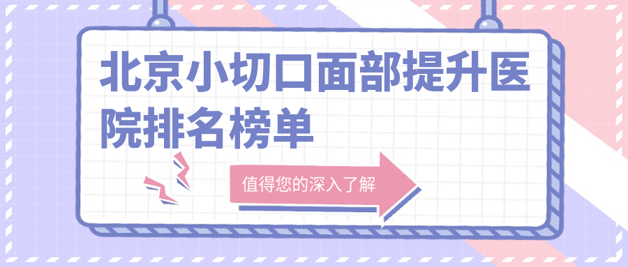 北京小切口面部提升医院排名榜单价目表预览!公办、私立都有 北京小切口面部提升医院排名榜单价目表预览!公办、私立都有