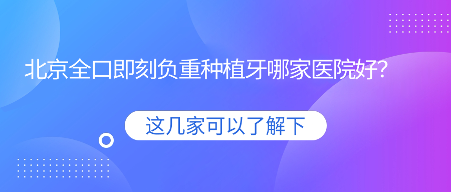 北京全口即刻負重種植牙哪家醫(yī)院好？北京全口即刻種植牙/allon6全口種植牙甄選這幾家