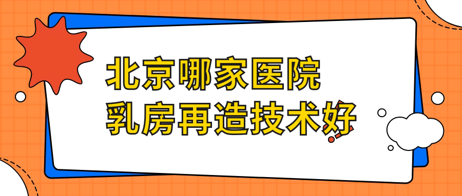 北京哪家醫(yī)院乳房再造技術好？甄選十家超人氣醫(yī)院,附醫(yī)院講解