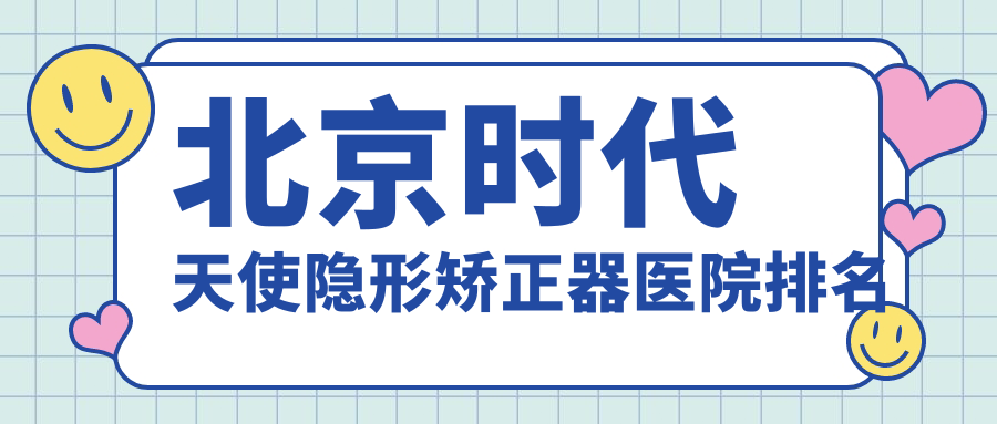 北京時(shí)代天使隱形矯正器醫(yī)院排名北京時(shí)代天使隱形矯正器惠美佳好又便宜