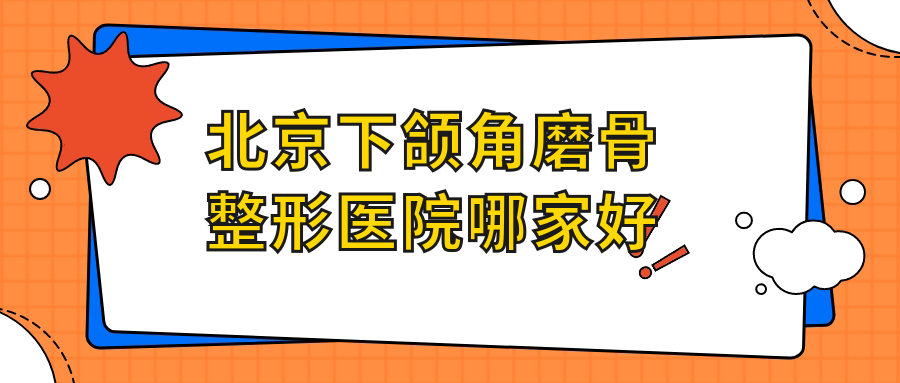 北京下頜角磨骨哪家好？北京整形醫(yī)院排名美易美時(shí)代、惠合嘉美、冰新麗格