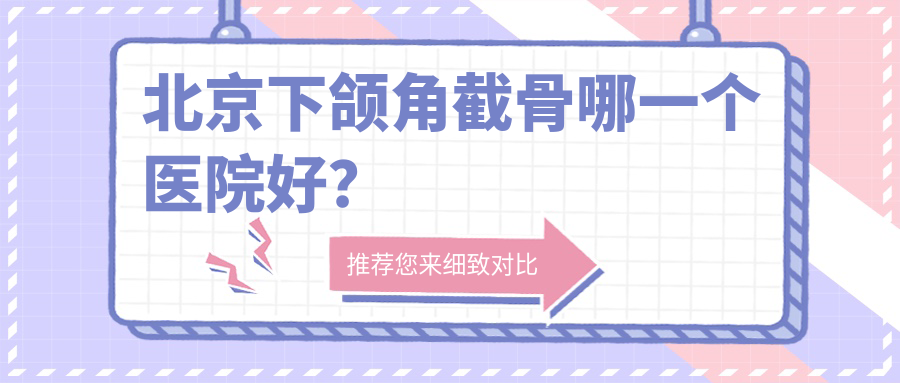 北京下頜角截骨哪一個(gè)醫(yī)院好？甄選十家當(dāng)?shù)赜矊?shí)力不低的整形機(jī)構(gòu)