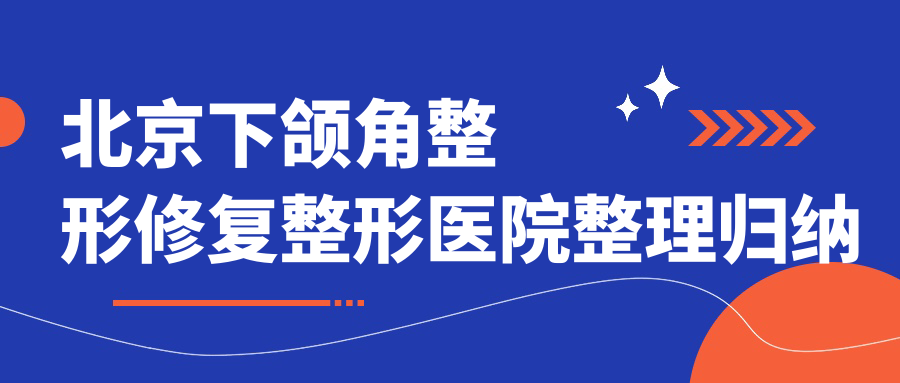 北京下頜角整形修復(fù)整形醫(yī)院整理歸納前十測(cè)評(píng),搜集整理本地這十家被各位推薦