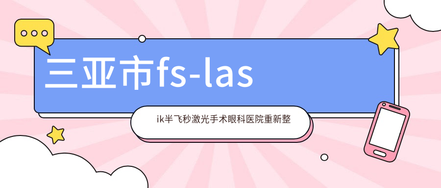 三亞市fs-lasik半飛秒激光手術(shù)眼科醫(yī)院重新整理前1評(píng)測(cè),重新整理當(dāng)?shù)剡@1家被友友尊敬