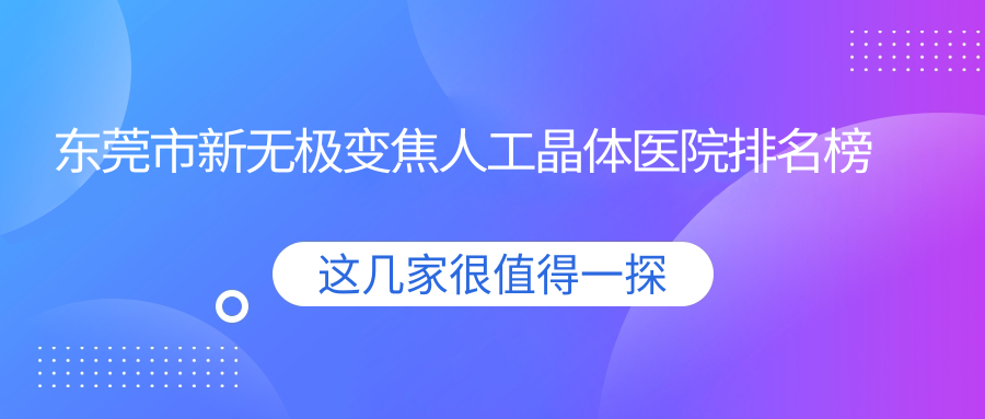 東莞市新無極變焦人工晶體醫(yī)院排名榜單收費(fèi)表總覽！公辦、私立都有