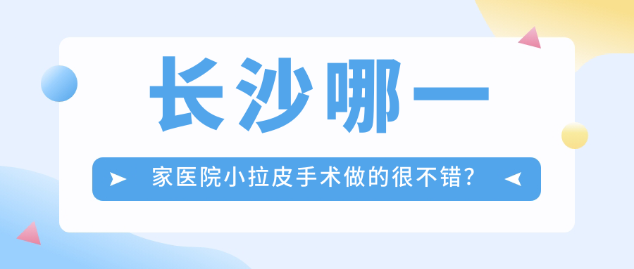 長(zhǎng)沙哪一家醫(yī)院小拉皮手術(shù)做的很不錯(cuò)？新版長(zhǎng)沙小拉皮排名榜單TOP十醫(yī)院揭曉