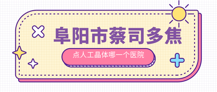 阜阳市蔡司多焦点人工晶体哪一个医院好？2023排行:泽明眼视光、、等上榜！附价目表