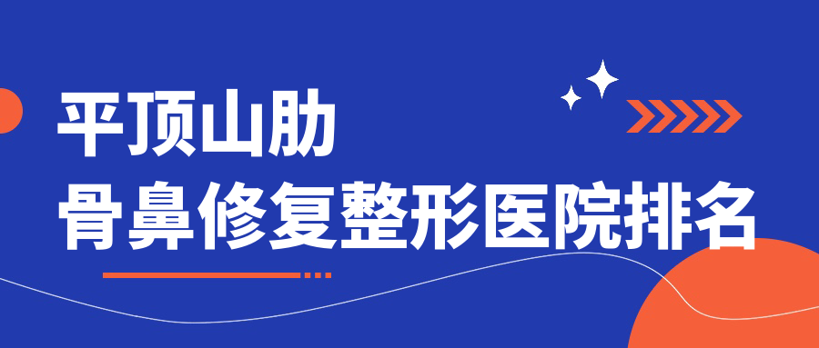 平顶山肋骨鼻修复好的医院排名:肋骨鼻修复好的专业医院除了星美还有这5家