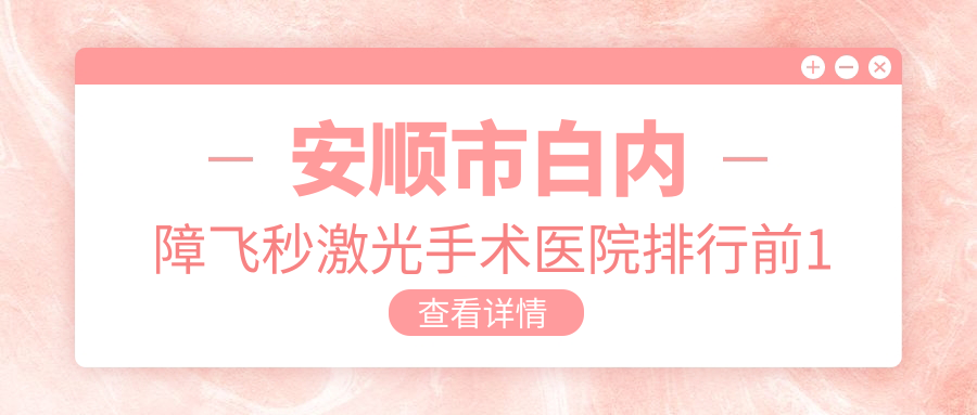 安顺市白内障飞秒激光手术医院排行前1家排名榜总览、光明是本地热门医院