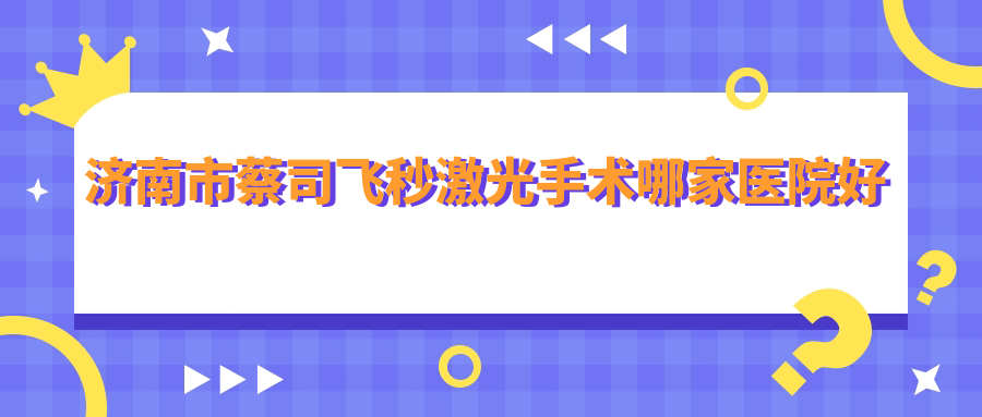济南市蔡司飞秒激光手术哪家医院好？眼科医院、口碑评测收费价目表总览！