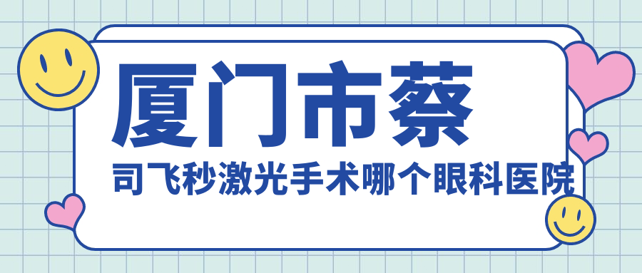 厦门市蔡司飞秒激光手术哪个医院好还不贵？桀视、好又便宜