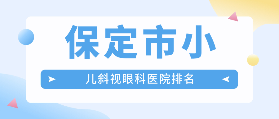 保定市小儿斜视好的医院排名:小儿斜视好的正规医院除了德仁眼科还有这1家