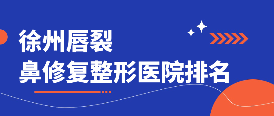 徐州唇裂鼻修复医院价格更新:排名靠前的心源唇裂鼻修复费用10000起