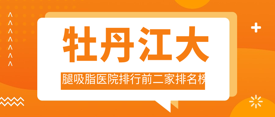 牡丹江大腿吸脂医院排行前二家排名榜