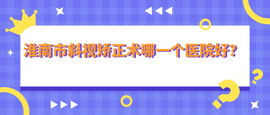 淮南市斜视矫正术哪一个医院好？盘点一家本地实力较高的整形机构