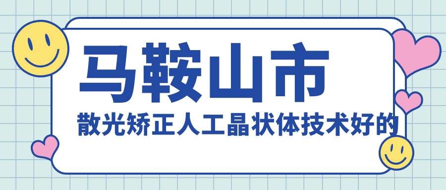 出炉！马鞍山市散光矫正人工晶状体技术好的医院排名榜|前1名讲解,有几家是公办