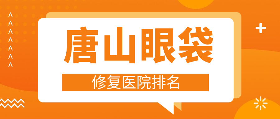 唐山眼袋修复正规的医院:星范整|苏亚美联臣|金荣排名前五