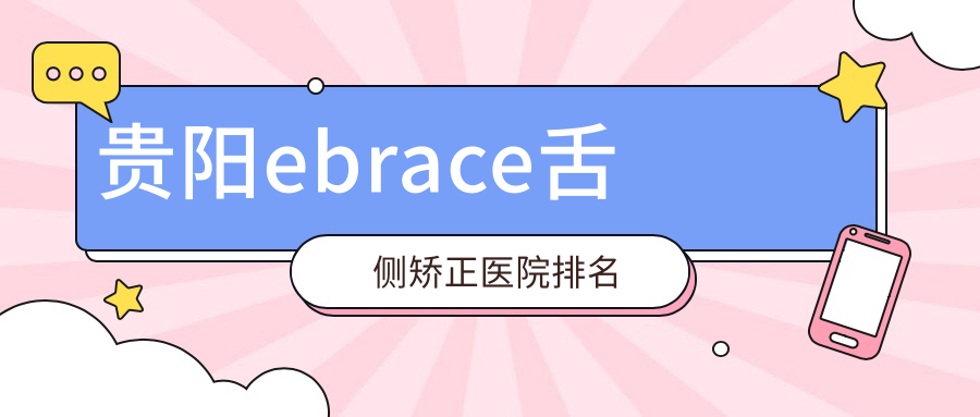 贵阳ebrace舌侧矫正医院排名贵阳ebrace舌侧矫正利美康好又便宜