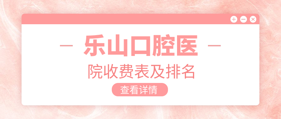 乐山口腔医院收费表及排名