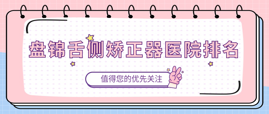 盘锦舌侧矫正器医院排名盘锦舌侧矫正器兴隆台松龙博爱好还便宜