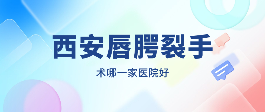 西安唇腭裂手术哪一家医院好？整形医院、人气评价收费价目表一览！