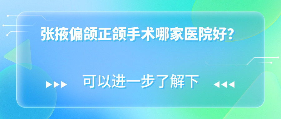张掖偏颌正颌手术哪家医院好？