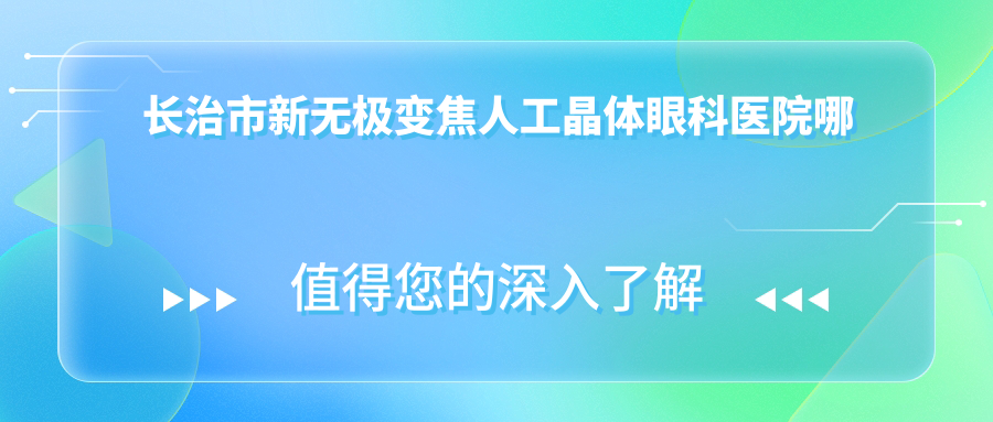 长治市新无极变焦人工晶体眼科医院哪家好