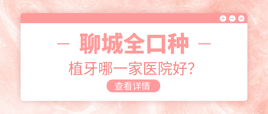 聊城全口种植牙哪一家医院好？