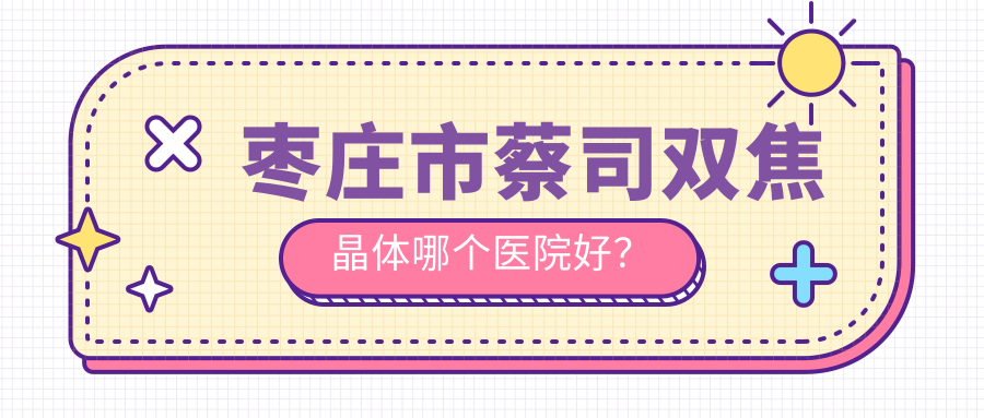 枣庄市蔡司双焦晶体哪个医院好？