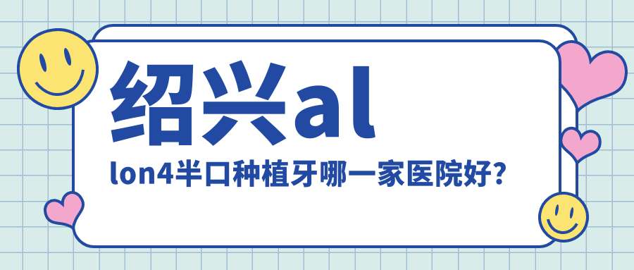 绍兴allon4半口种植牙哪一家医院好？