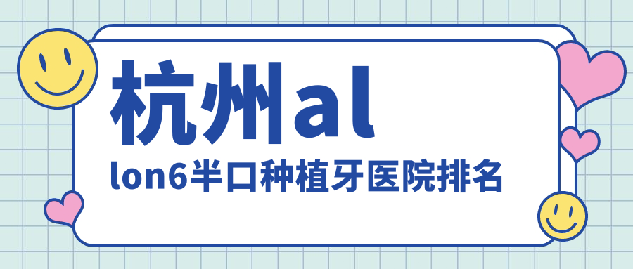 杭州allon6半口種植牙醫(yī)院排名杭州allon6半口種植牙百浩便宜又好