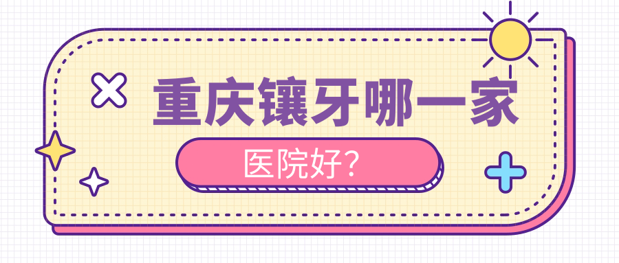 重庆镶牙哪一家医院好？