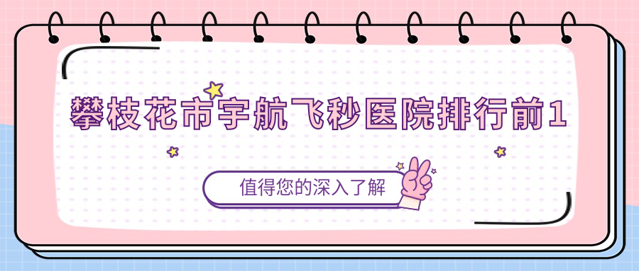 攀枝花市宇航飛秒醫(yī)院排行前1有哪些攀枝花市很好宇航飛秒眼科醫(yī)院