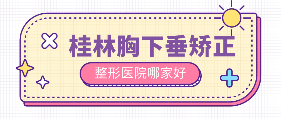 桂林胸下垂矯正哪里好？?jī)r(jià)格多少錢？華美/容嫣/華美35000元起