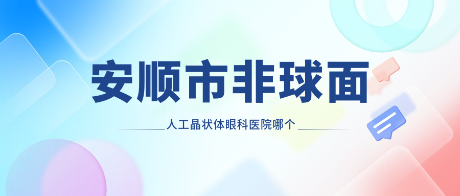 安順市非球面人工晶狀體醫(yī)院哪個好？光明|，再附價格表