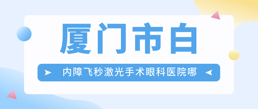 厦门市白内障飞秒激光手术眼科医院哪家好