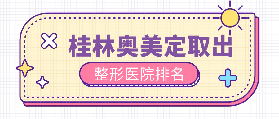 桂林奧美定取出好的醫(yī)院排名:奧美定取出好的正規(guī)醫(yī)院除了星范還有這五家